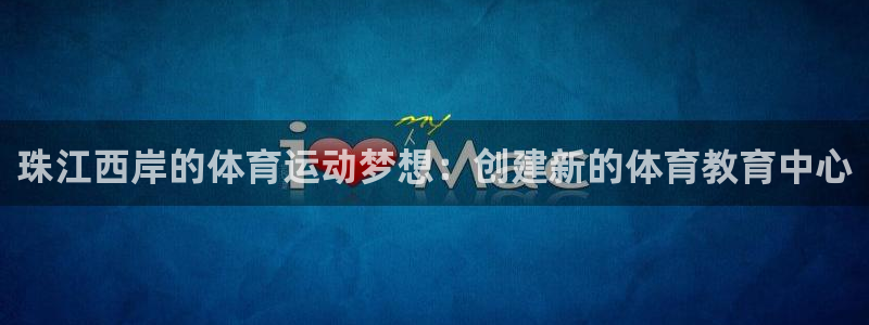 k8凯发代理：珠江西岸的体育运动梦想：创建新的体育教育中心
