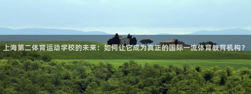  凯发k8娱乐靠谱不：上海第二体育运动学校的未来：如何让它成为