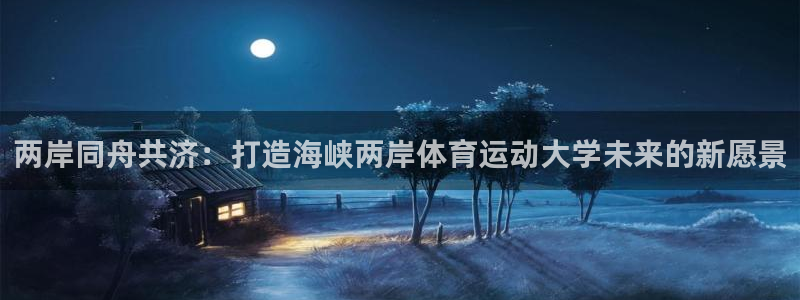 凯发在线官网登录：两岸同舟共济：打造海峡两岸体育运动大学未来